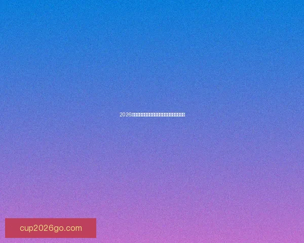 2026世界杯黑马崛起之路全解析精彩战术与潜力揭秘 2026世界杯黑马崛起之路全解析精彩战术与潜力揭秘