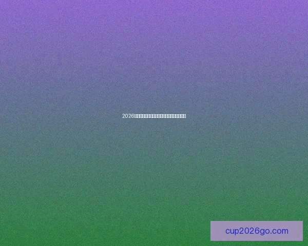 2026世界杯赛果前瞻各强队比分走势全面预测分析