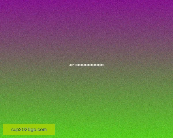 2026世界杯赛果前瞻各强队比分走势全面预测分析